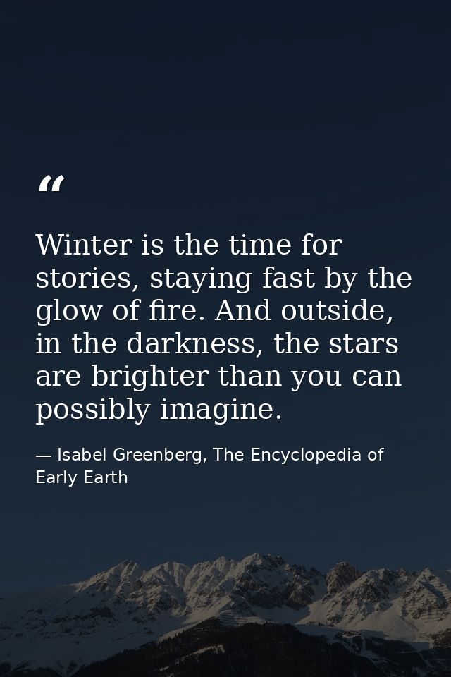 Winter is the time for stories, staying fast by the glow of fire. And outside, in the darkness, the stars are brighter t — Isabel Greenberg, The Encyclopedia of Early Earth