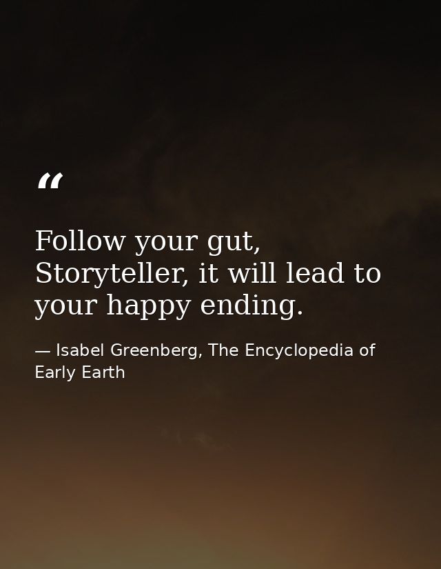 Follow your gut, Storyteller, it will lead to your happy ending. — Isabel Greenberg, The Encyclopedia of Early Earth