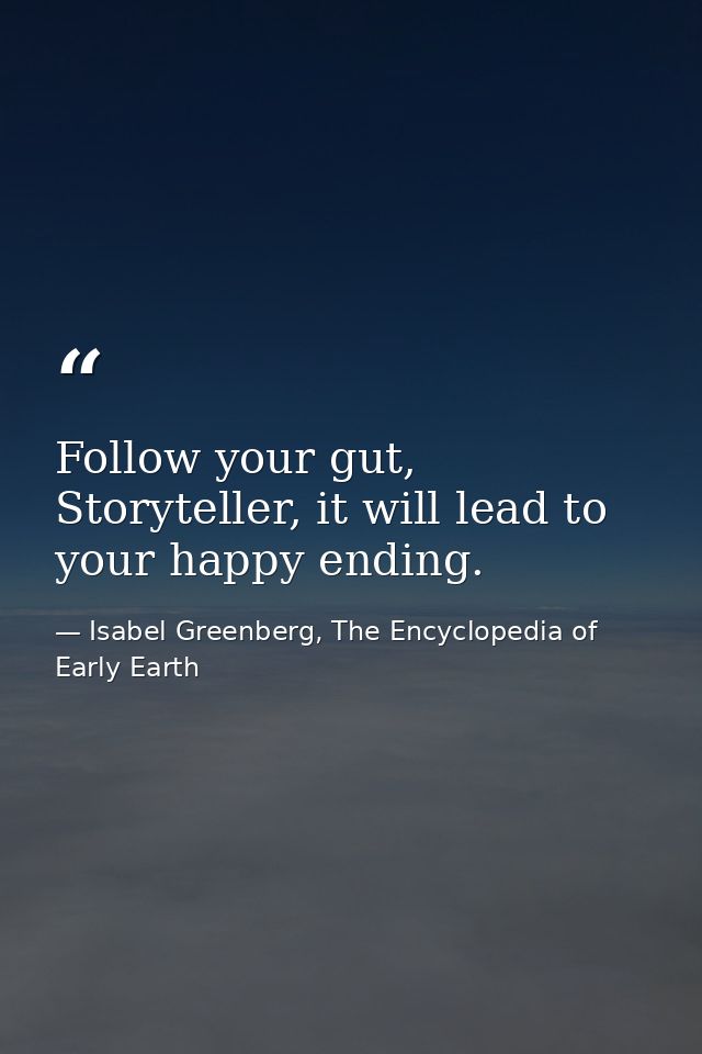 Follow your gut, Storyteller, it will lead to your happy ending. — Isabel Greenberg, The Encyclopedia of Early Earth