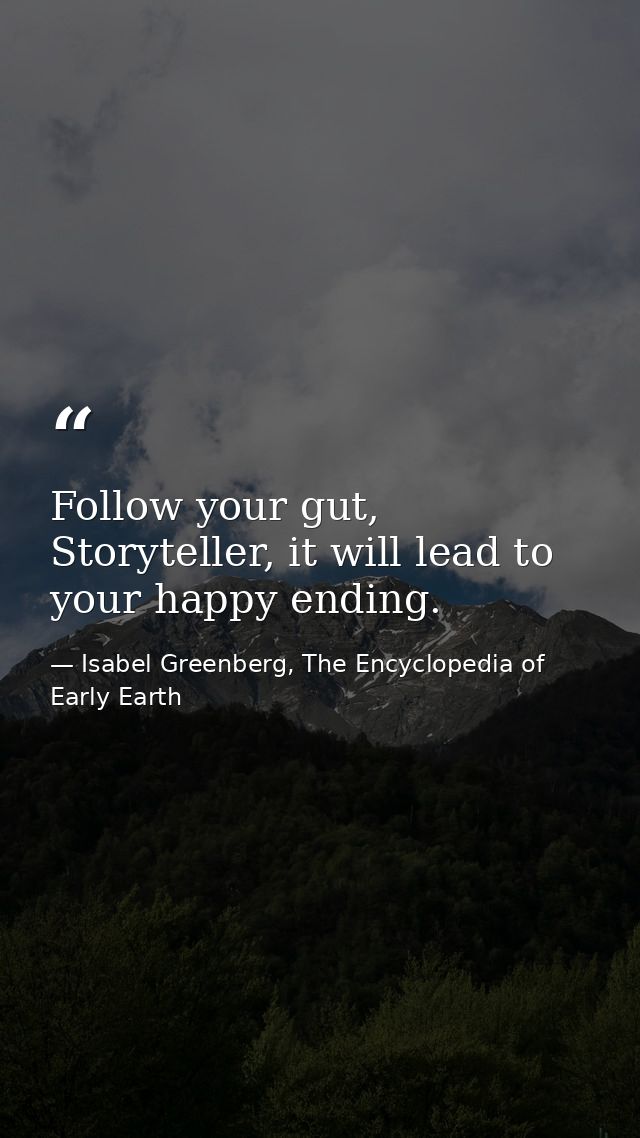 Follow your gut, Storyteller, it will lead to your happy ending. — Isabel Greenberg, The Encyclopedia of Early Earth