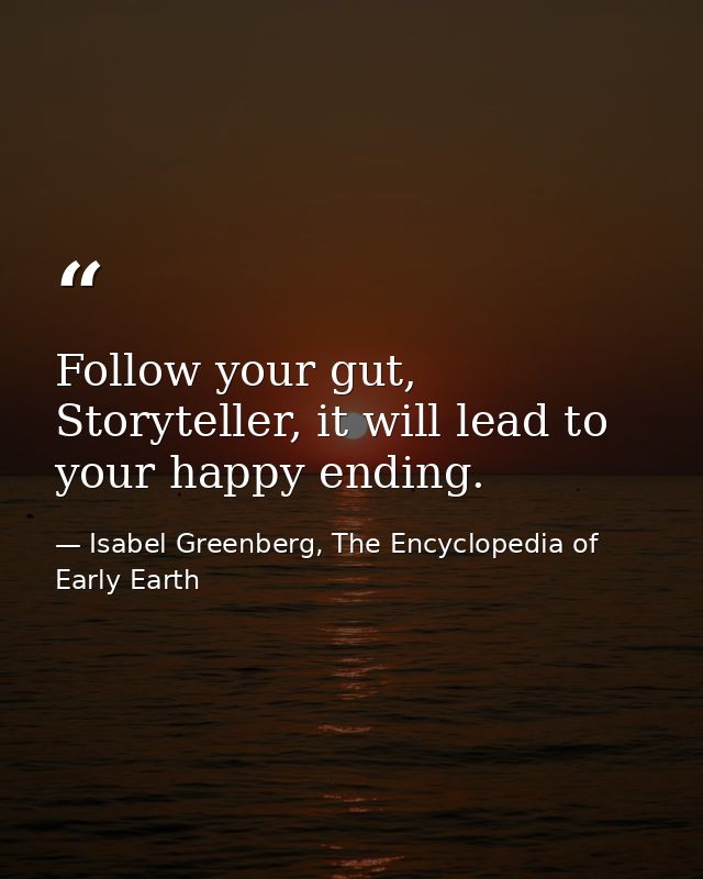 Follow your gut, Storyteller, it will lead to your happy ending. — Isabel Greenberg, The Encyclopedia of Early Earth