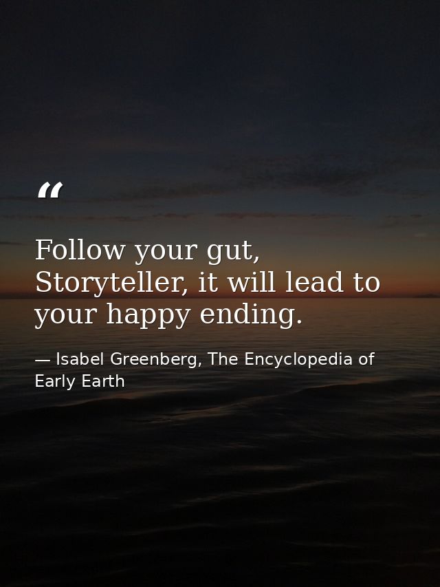 Follow your gut, Storyteller, it will lead to your happy ending. — Isabel Greenberg, The Encyclopedia of Early Earth