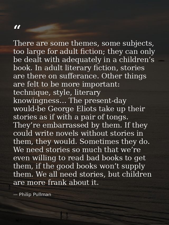 There are some themes, some subjects, too large for adult fiction; they can only be dealt with adequately in a children’ — Philip Pullman