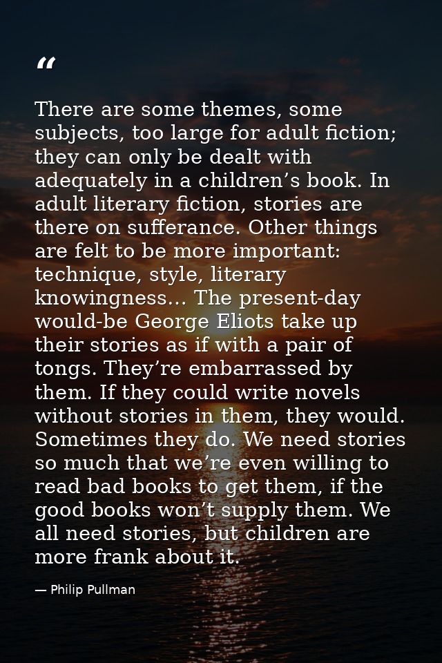 There are some themes, some subjects, too large for adult fiction; they can only be dealt with adequately in a children’ — Philip Pullman