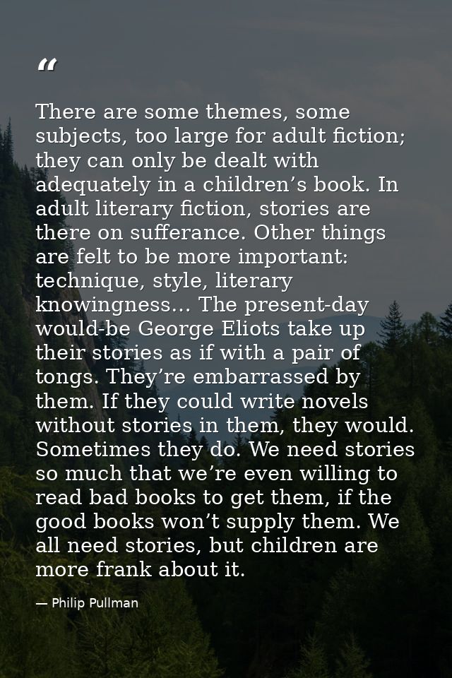 There are some themes, some subjects, too large for adult fiction; they can only be dealt with adequately in a children’ — Philip Pullman
