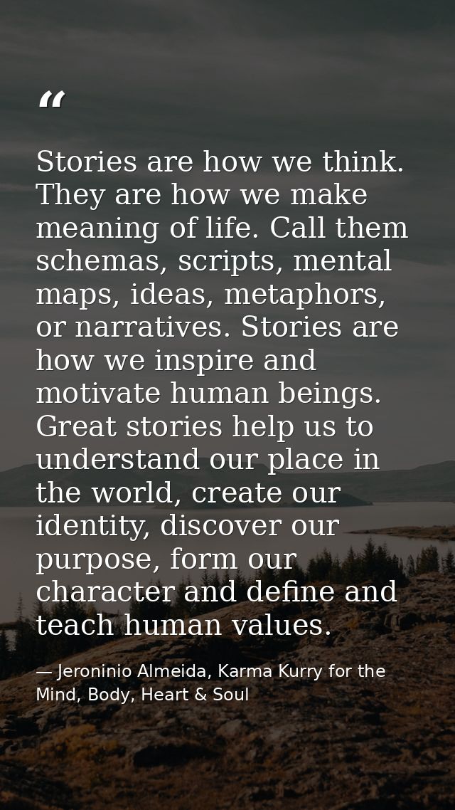 Stories are how we think. They are how we make meaning of life. Call them schemas, scripts, mental maps, ideas, metaphor — Jeroninio Almeida, Karma Kurry for the Mind, Body, Heart & Soul