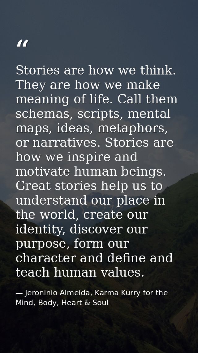 Stories are how we think. They are how we make meaning of life. Call them schemas, scripts, mental maps, ideas, metaphor — Jeroninio Almeida, Karma Kurry for the Mind, Body, Heart & Soul