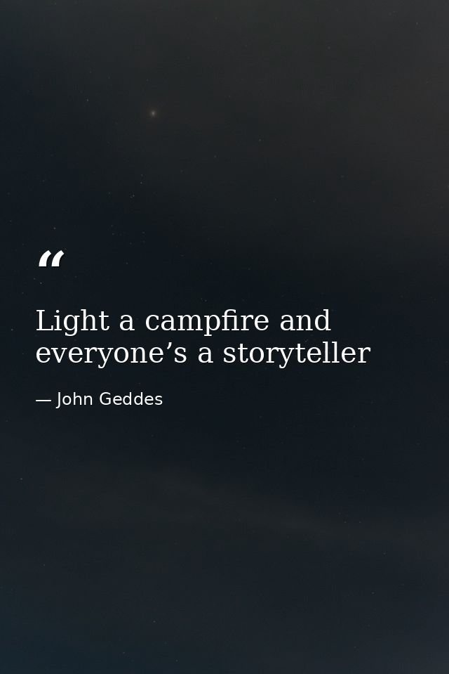 Light a campfire and everyone’s a storyteller — John Geddes
