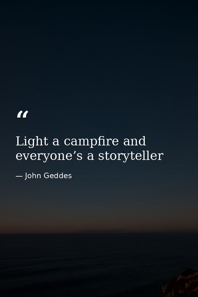 Light a campfire and everyone’s a storyteller — John Geddes