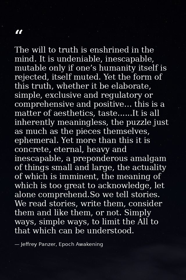The will to truth is enshrined in the mind. It is undeniable, inescapable, mutable only if one’s humanity itself is reje — Jeffrey Panzer, Epoch Awakening