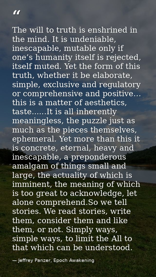 The will to truth is enshrined in the mind. It is undeniable, inescapable, mutable only if one’s humanity itself is reje — Jeffrey Panzer, Epoch Awakening