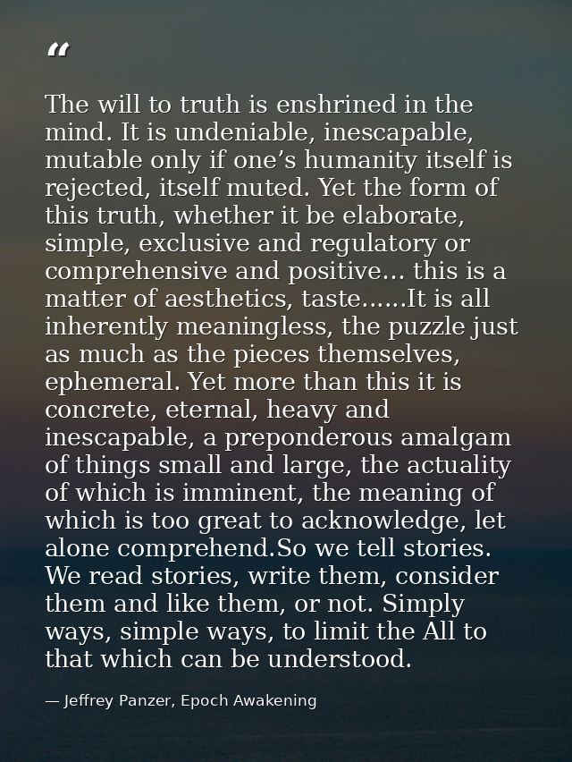The will to truth is enshrined in the mind. It is undeniable, inescapable, mutable only if one’s humanity itself is reje — Jeffrey Panzer, Epoch Awakening
