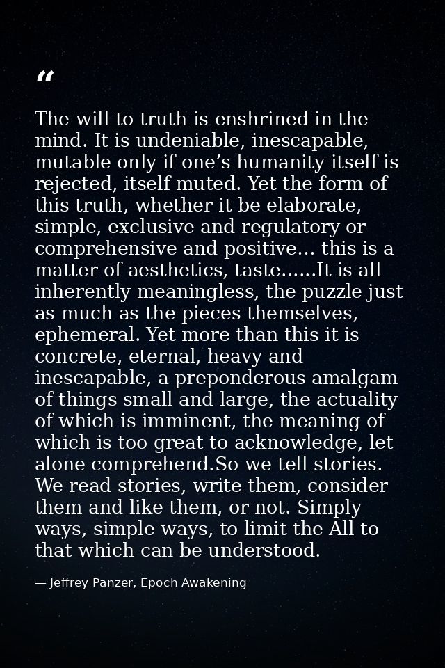 The will to truth is enshrined in the mind. It is undeniable, inescapable, mutable only if one’s humanity itself is reje — Jeffrey Panzer, Epoch Awakening