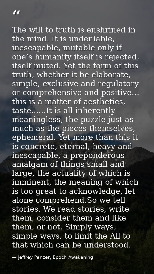 The will to truth is enshrined in the mind. It is undeniable, inescapable, mutable only if one’s humanity itself is reje — Jeffrey Panzer, Epoch Awakening