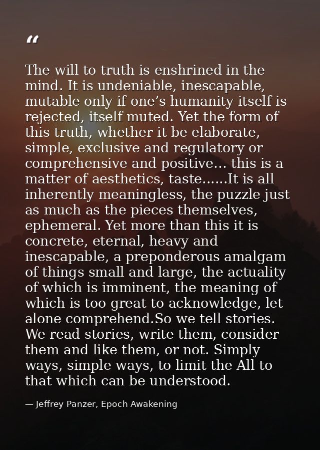 The will to truth is enshrined in the mind. It is undeniable, inescapable, mutable only if one’s humanity itself is reje — Jeffrey Panzer, Epoch Awakening