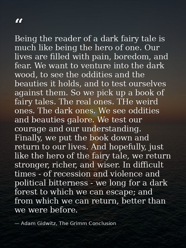 Being the reader of a dark fairy tale is much like being the hero of one. Our lives are filled with pain, boredom, and f — Adam Gidwitz, The Grimm Conclusion