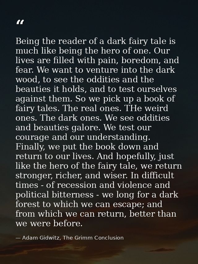 Being the reader of a dark fairy tale is much like being the hero of one. Our lives are filled with pain, boredom, and f — Adam Gidwitz, The Grimm Conclusion