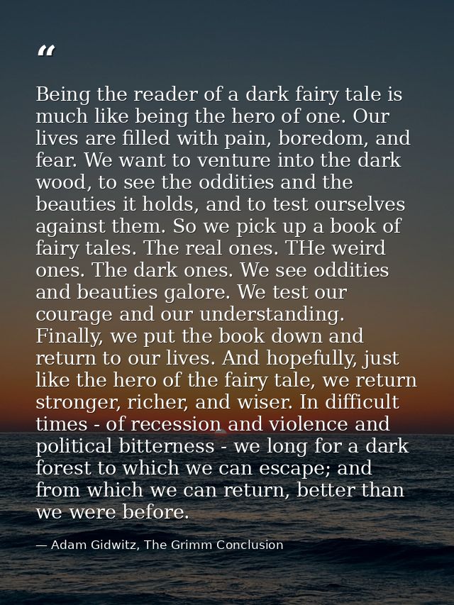 Being the reader of a dark fairy tale is much like being the hero of one. Our lives are filled with pain, boredom, and f — Adam Gidwitz, The Grimm Conclusion