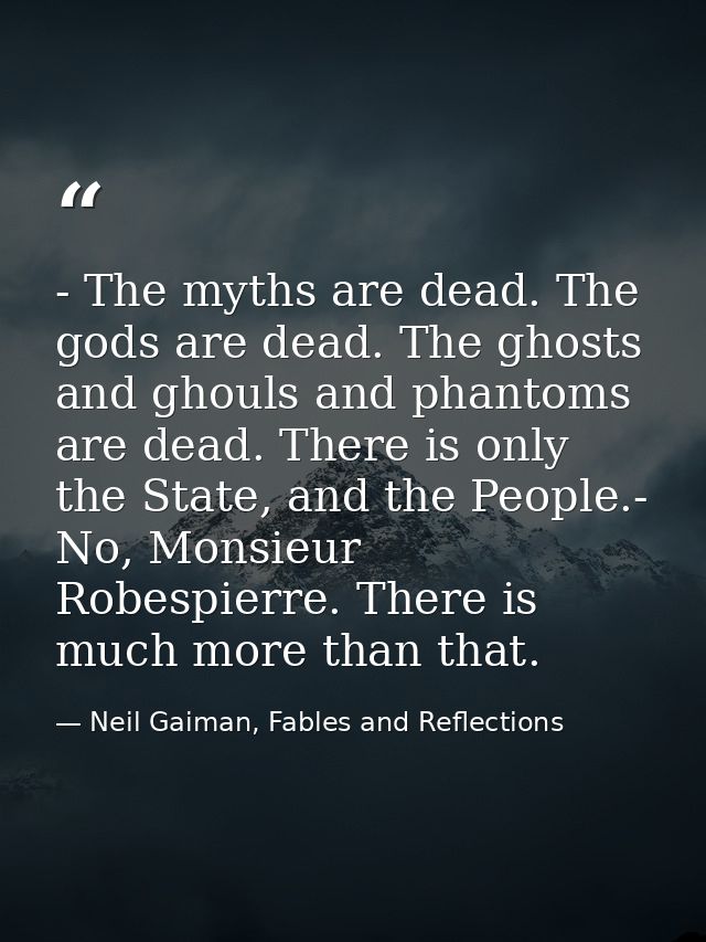 - The myths are dead. The gods are dead. The ghosts and ghouls and phantoms are dead. There is only the State, and the P — Neil Gaiman, Fables and Reflections