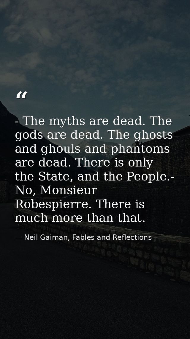 - The myths are dead. The gods are dead. The ghosts and ghouls and phantoms are dead. There is only the State, and the P — Neil Gaiman, Fables and Reflections