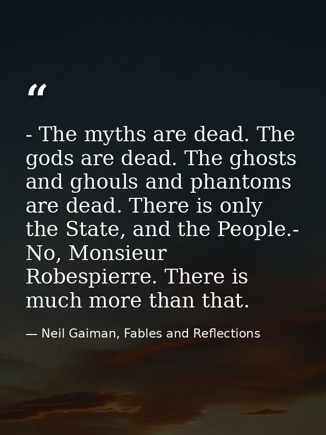 - The myths are dead. The gods are dead. The ghosts and ghouls and phantoms are dead. There is only the State, and the P — Neil Gaiman, Fables and Reflections