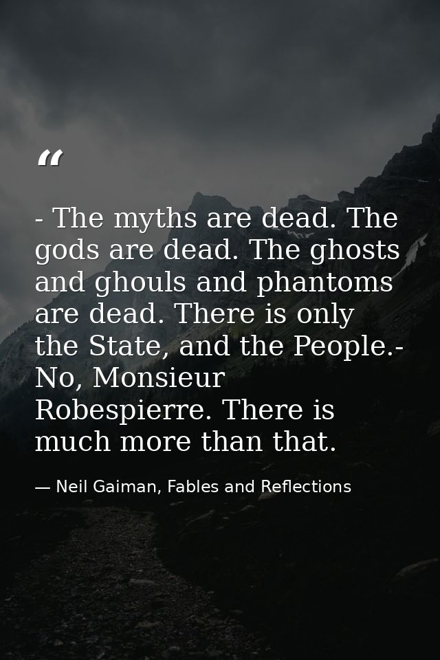- The myths are dead. The gods are dead. The ghosts and ghouls and phantoms are dead. There is only the State, and the P — Neil Gaiman, Fables and Reflections