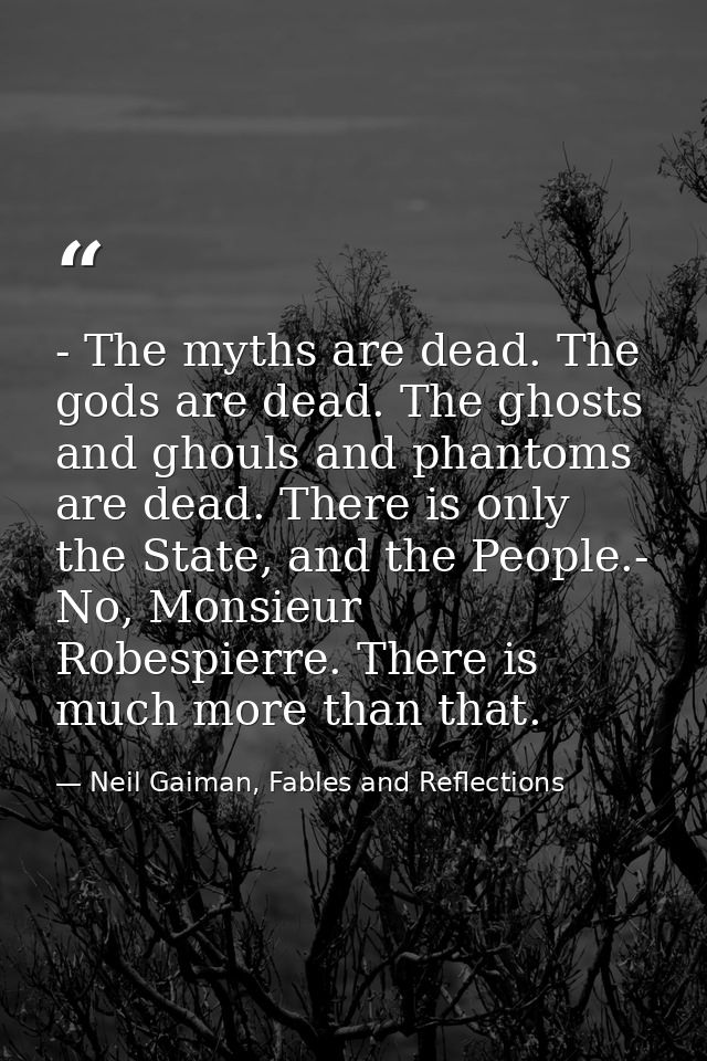 - The myths are dead. The gods are dead. The ghosts and ghouls and phantoms are dead. There is only the State, and the P — Neil Gaiman, Fables and Reflections