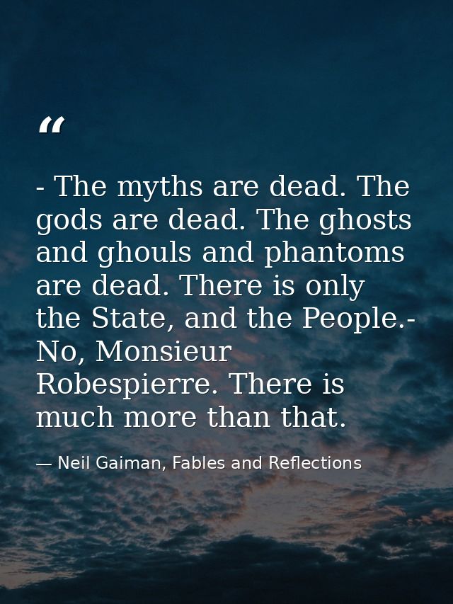 - The myths are dead. The gods are dead. The ghosts and ghouls and phantoms are dead. There is only the State, and the P — Neil Gaiman, Fables and Reflections