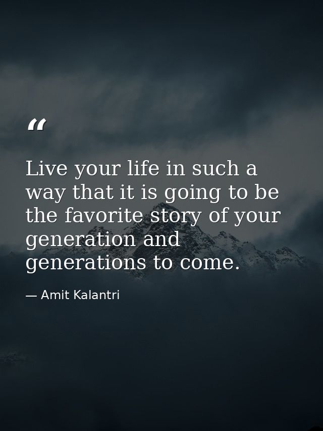 Live your life in such a way that it is going to be the favorite story of your generation and generations to come. — Amit Kalantri