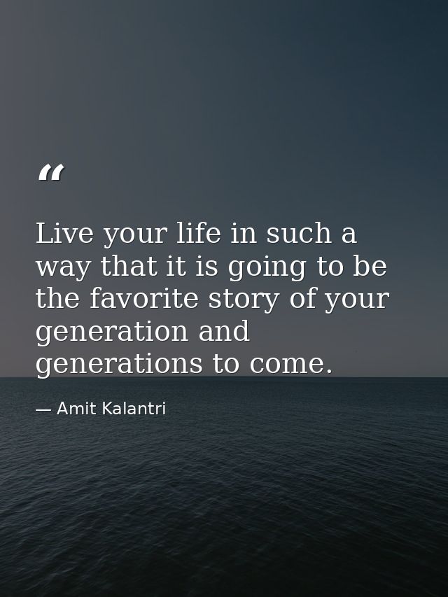 Live your life in such a way that it is going to be the favorite story of your generation and generations to come. — Amit Kalantri