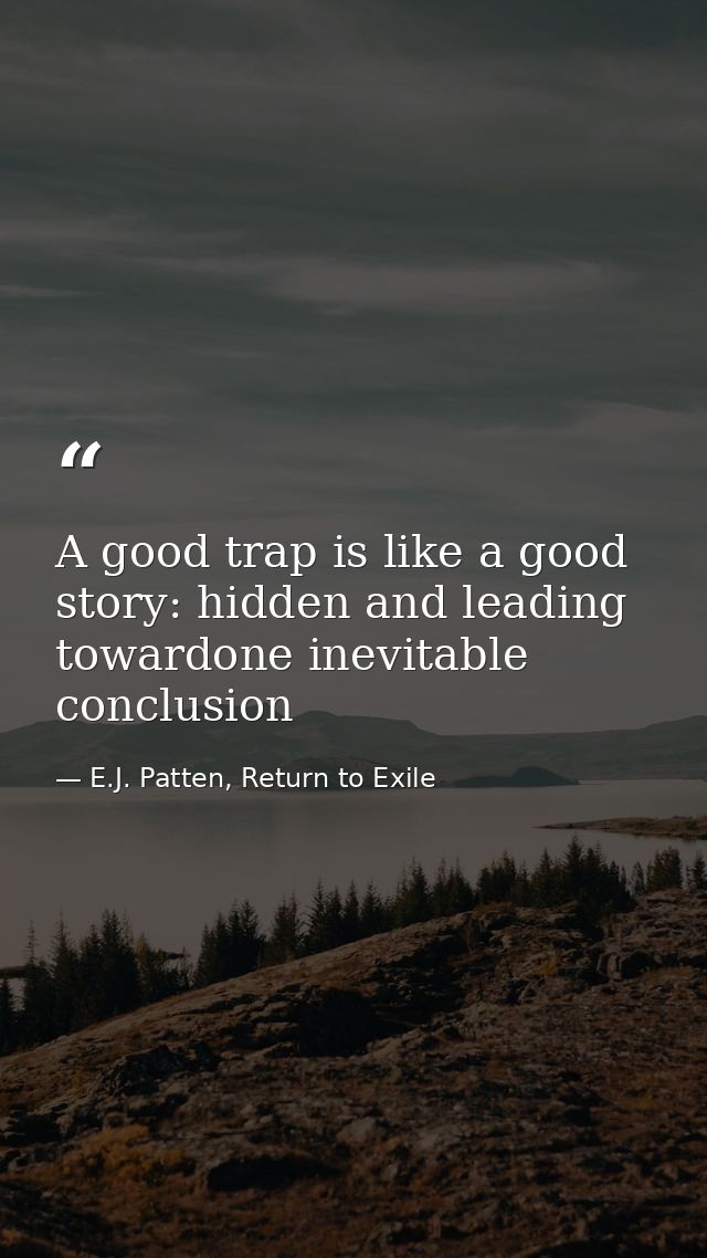 A good trap is like a good story: hidden and leading towardone inevitable conclusion — E.J. Patten, Return to Exile