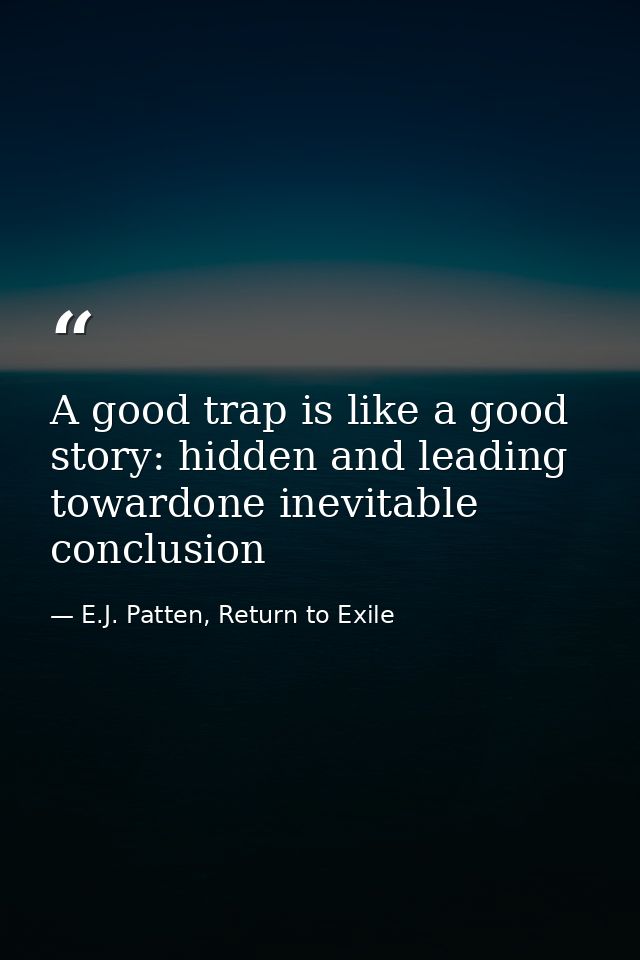 A good trap is like a good story: hidden and leading towardone inevitable conclusion — E.J. Patten, Return to Exile
