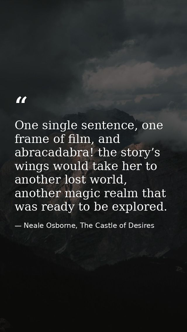 One single sentence, one frame of film, and abracadabra! the story’s wings would take her to another lost world, another — Neale Osborne, The Castle of Desires