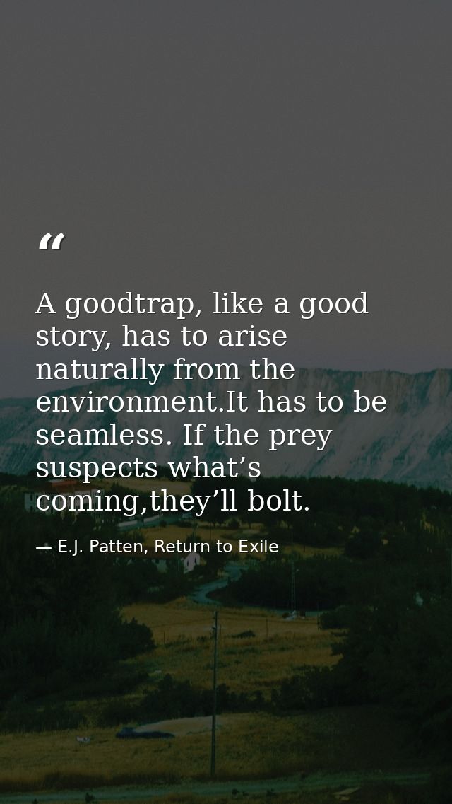 A goodtrap, like a good story, has to arise naturally from the environment.It has to be seamless. If the prey suspects w — E.J. Patten, Return to Exile