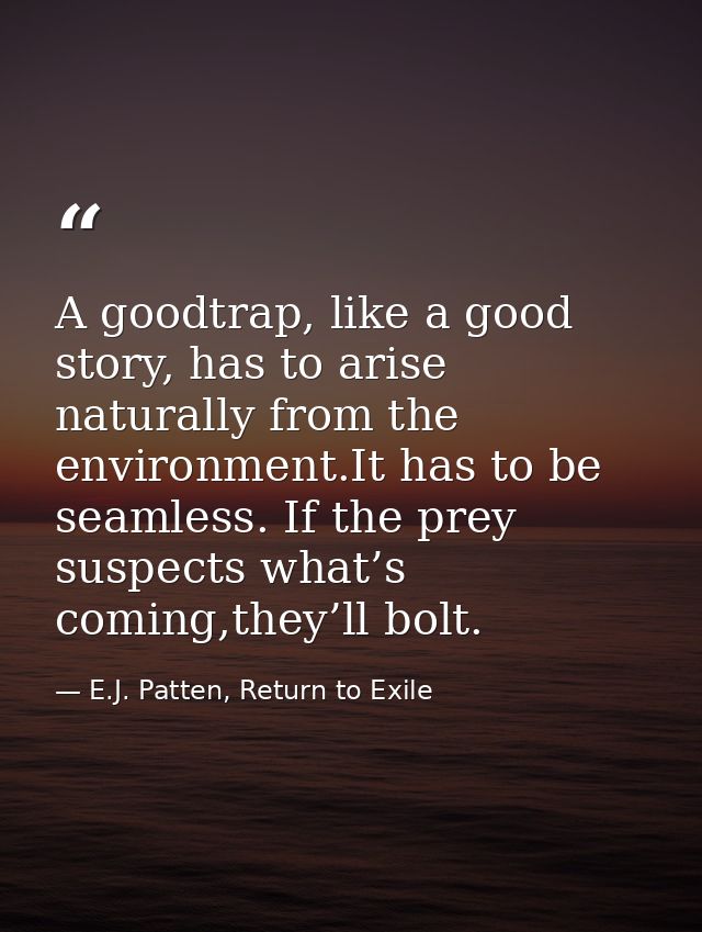 A goodtrap, like a good story, has to arise naturally from the environment.It has to be seamless. If the prey suspects w — E.J. Patten, Return to Exile