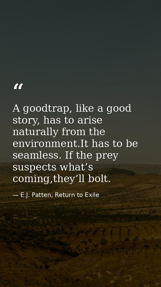 A goodtrap, like a good story, has to arise naturally from the environment.It has to be seamless. If the prey suspects w — E.J. Patten, Return to Exile