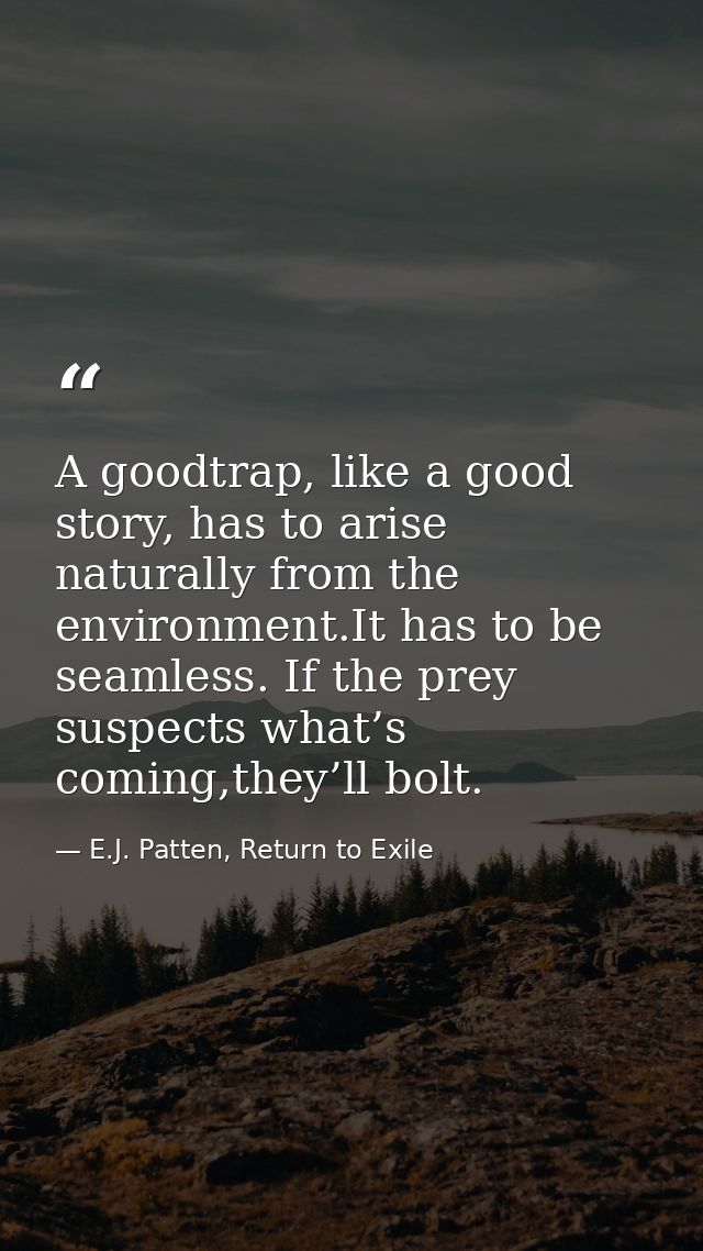 A goodtrap, like a good story, has to arise naturally from the environment.It has to be seamless. If the prey suspects w — E.J. Patten, Return to Exile