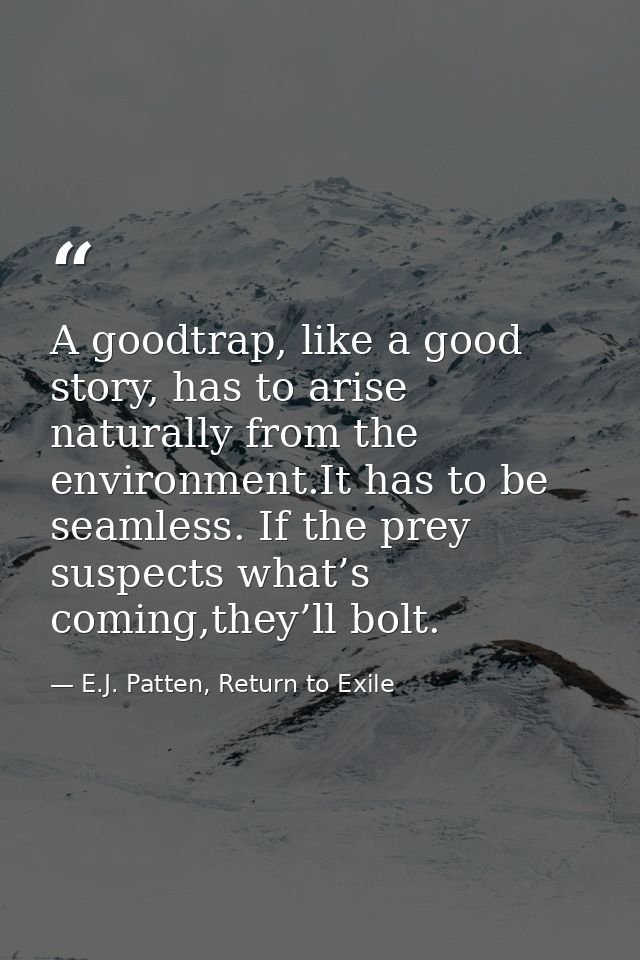 A goodtrap, like a good story, has to arise naturally from the environment.It has to be seamless. If the prey suspects w — E.J. Patten, Return to Exile