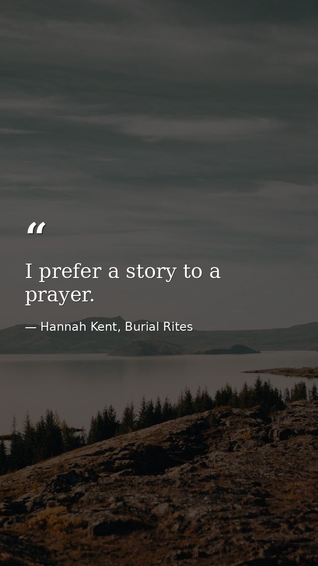 I prefer a story to a prayer. — Hannah Kent, Burial Rites