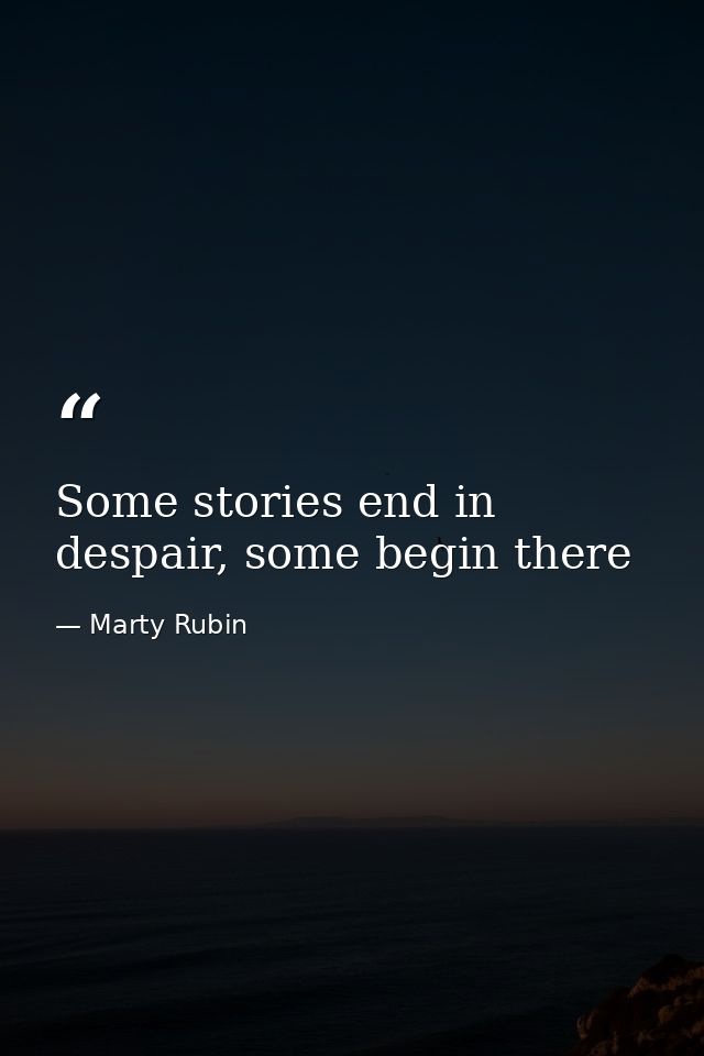 Some stories end in despair, some begin there — Marty Rubin