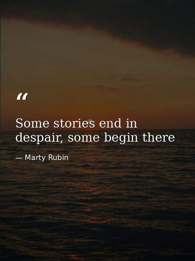 Some stories end in despair, some begin there — Marty Rubin