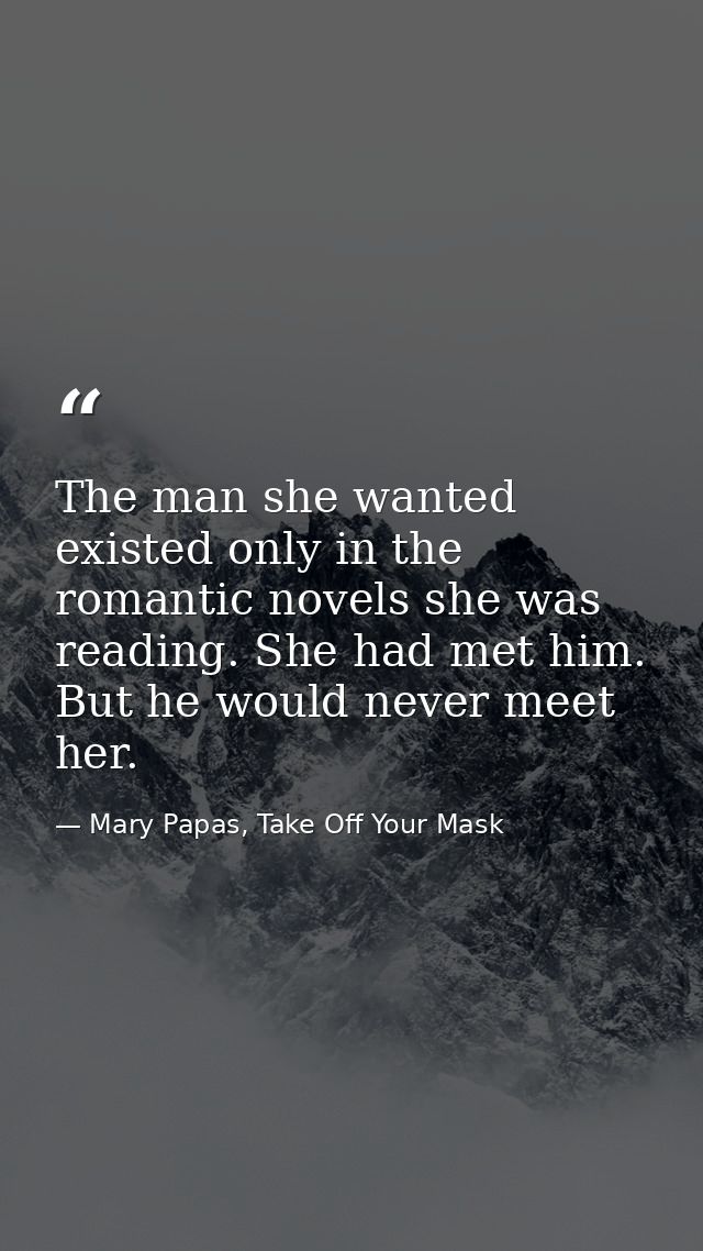 The man she wanted existed only in the romantic novels she was reading. She had met him. But he would never meet her. — Mary Papas, Take Off Your Mask