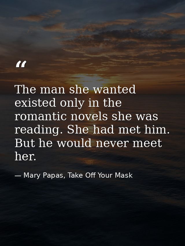 The man she wanted existed only in the romantic novels she was reading. She had met him. But he would never meet her. — Mary Papas, Take Off Your Mask