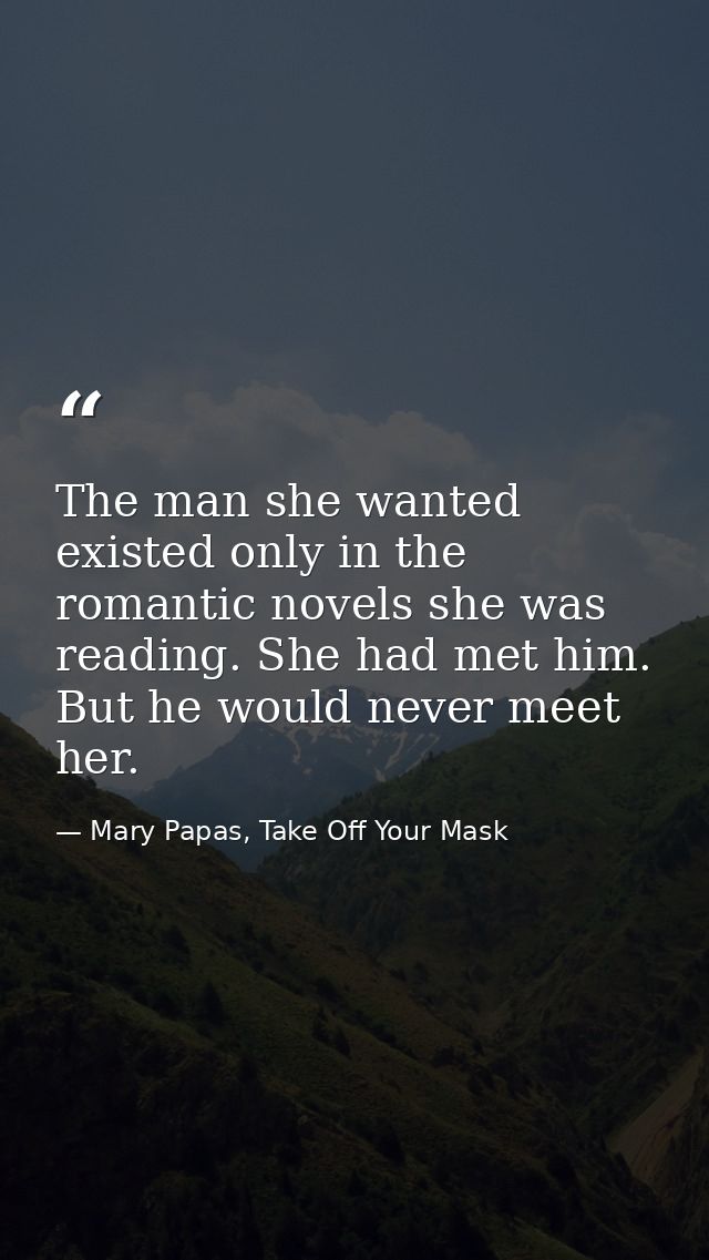 The man she wanted existed only in the romantic novels she was reading. She had met him. But he would never meet her. — Mary Papas, Take Off Your Mask