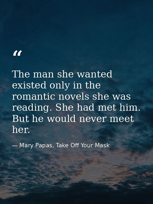 The man she wanted existed only in the romantic novels she was reading. She had met him. But he would never meet her. — Mary Papas, Take Off Your Mask
