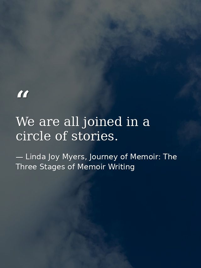We are all joined in a circle of stories. — Linda Joy Myers, Journey of Memoir: The Three Stages of Memoir Writing