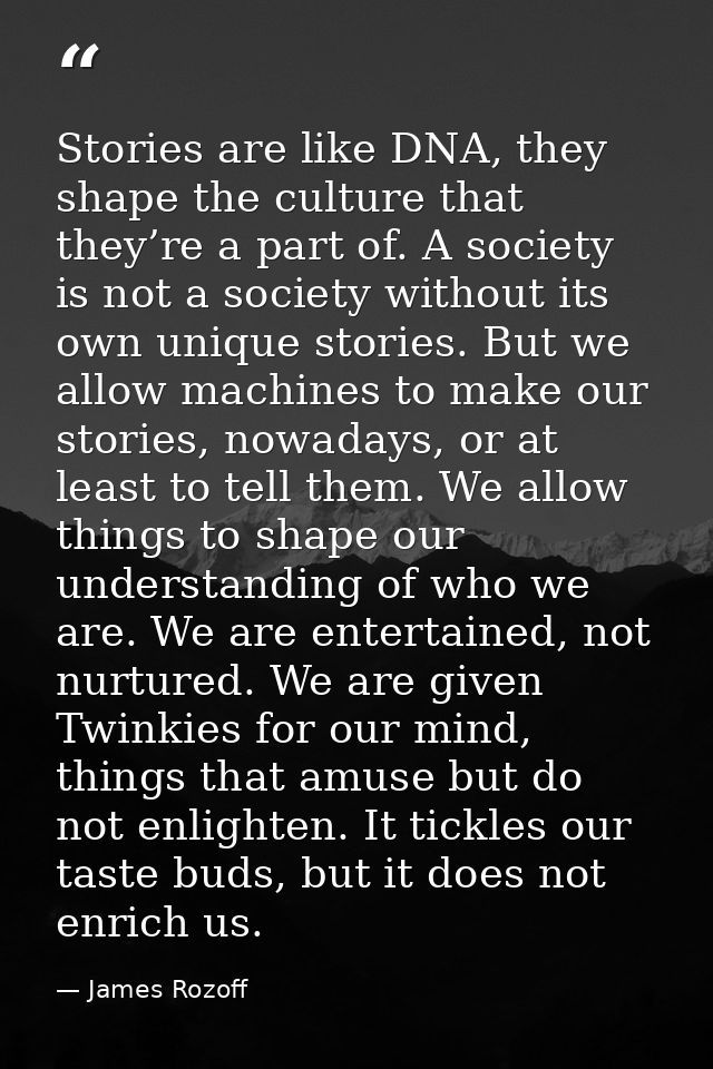 Stories are like DNA, they shape the culture that they’re a part of. A society is not a society without its own unique s — James Rozoff