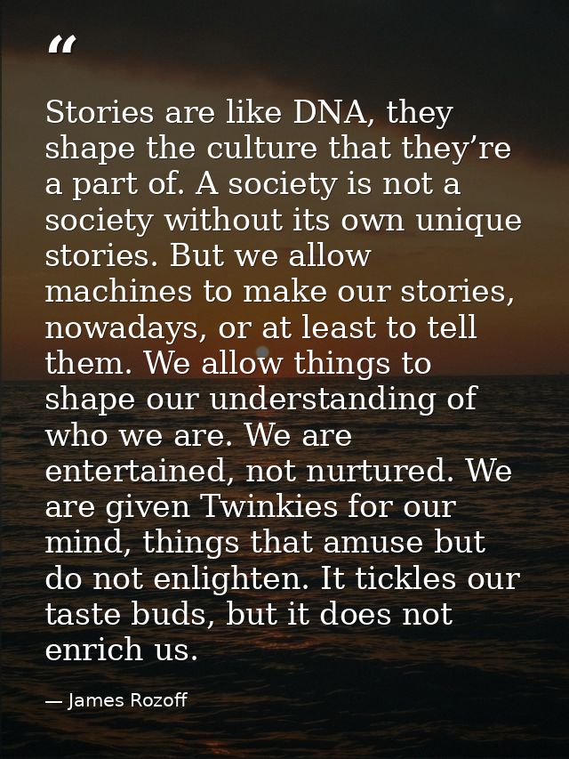 Stories are like DNA, they shape the culture that they’re a part of. A society is not a society without its own unique s — James Rozoff