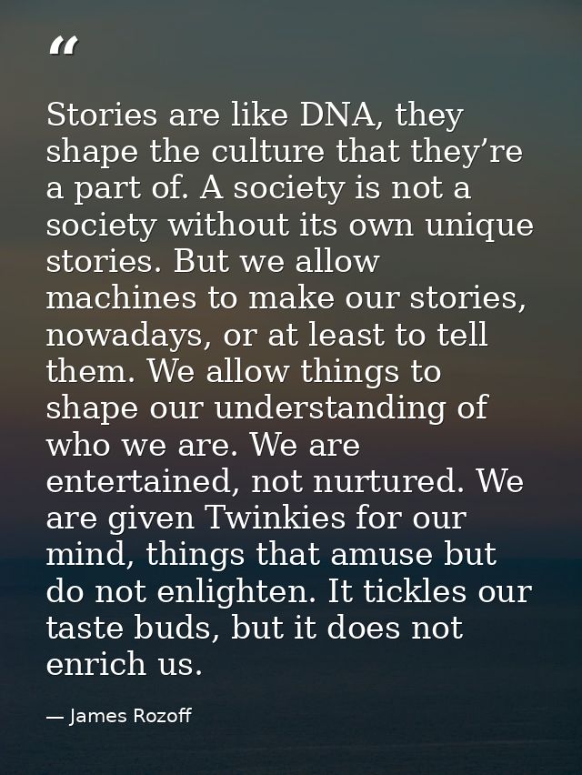 Stories are like DNA, they shape the culture that they’re a part of. A society is not a society without its own unique s — James Rozoff