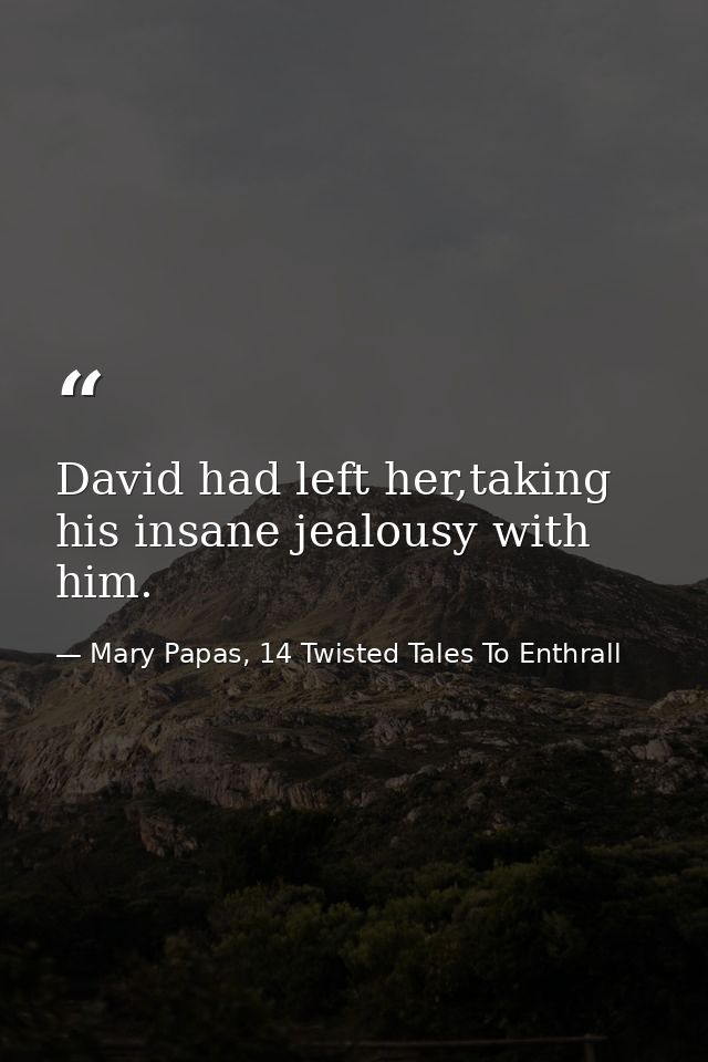 David had left her,taking his insane jealousy with him. — Mary Papas, 14 Twisted Tales To Enthrall